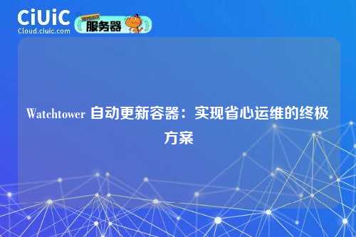 Watchtower 自动更新容器：实现省心运维的终极方案