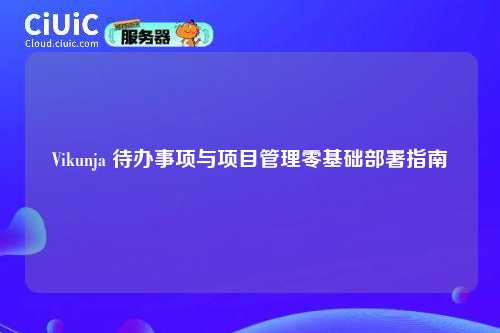 Vikunja 待办事项与项目管理零基础部署指南