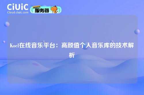 Koel在线音乐平台:高颜值个人音乐库的技术解析