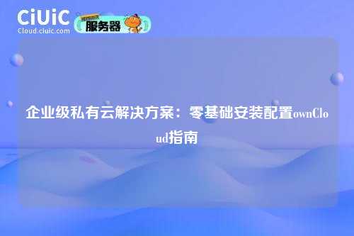 企业级私有云解决方案：零基础安装配置ownCloud指南