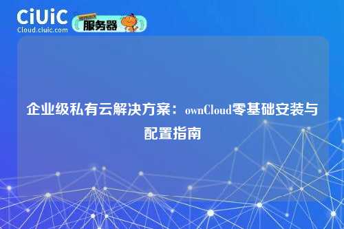 企业级私有云解决方案:ownCloud零基础安装与配置指南