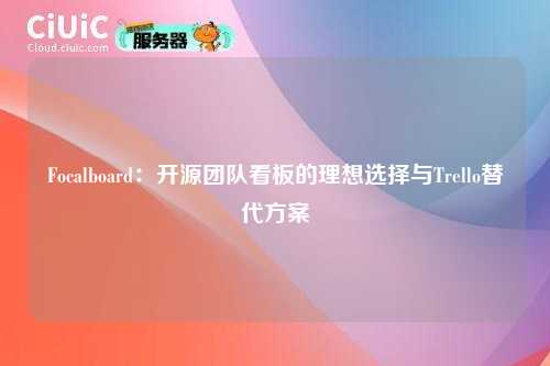 Focalboard:开源团队看板的理想选择与Trello替代方案