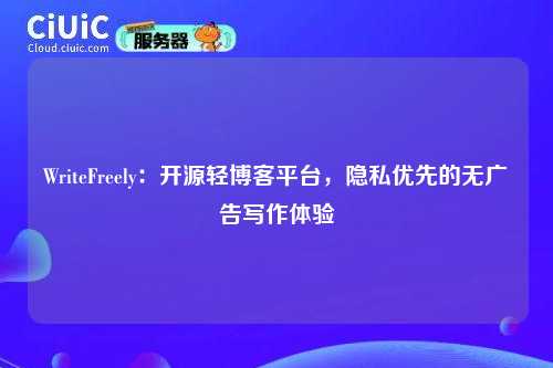 WriteFreely：开源轻博客平台，隐私优先的无广告写作体验