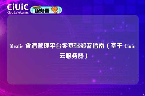 Mealie 食谱管理平台零基础部署指南(基于 Ciuic 云服务器)