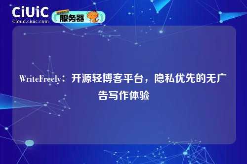 WriteFreely：开源轻博客平台，隐私优先的无广告写作体验