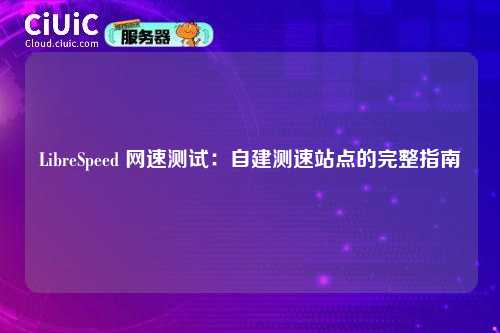 LibreSpeed 网速测试：自建测速站点的完整指南