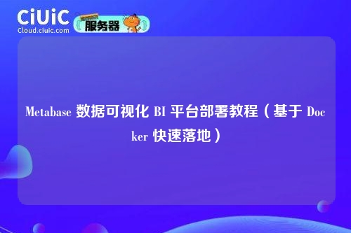 Metabase 数据可视化 BI 平台部署教程(基于 Docker 快速落地)
