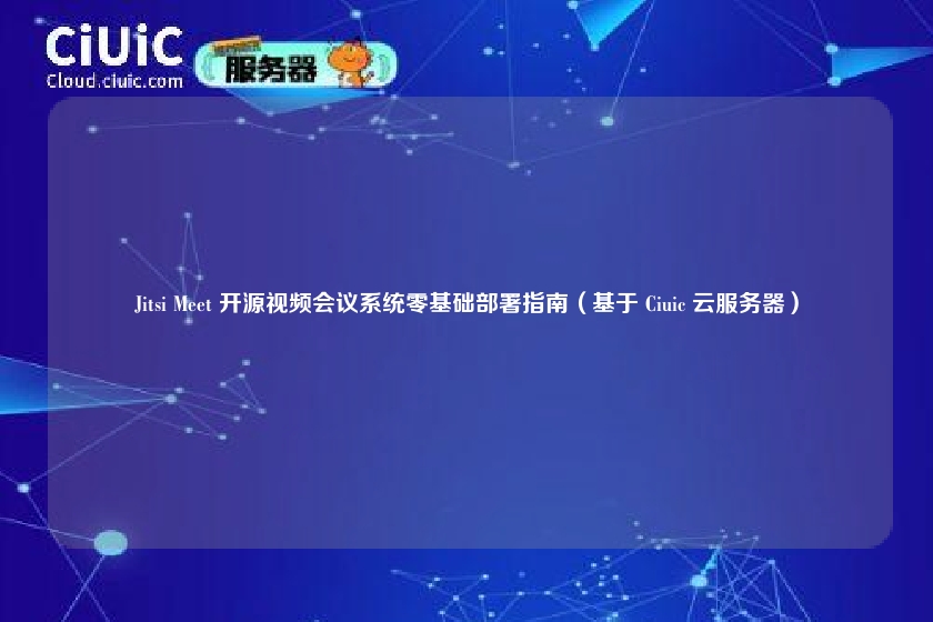 Jitsi Meet 开源视频会议系统零基础部署指南(基于 Ciuic 云服务器)