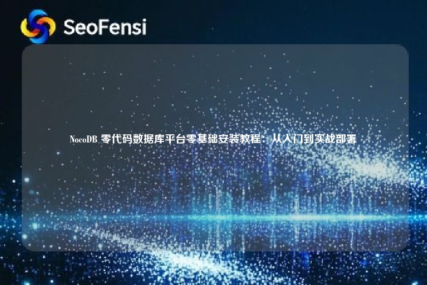 NocoDB 零代码数据库平台零基础安装教程：从入门到实战部署