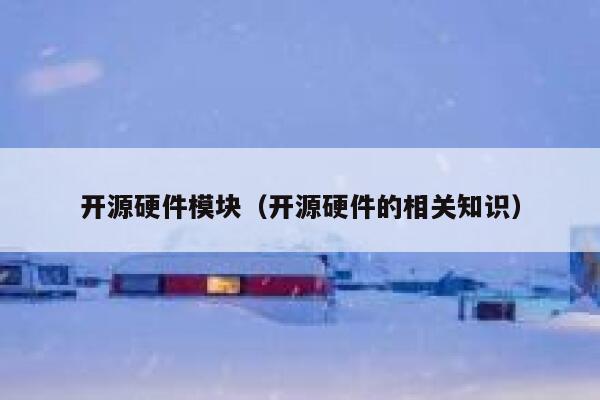 开源硬件模块(开源硬件的相关知识) 第1张 开源硬件模块(开源硬件的相关知识) 第1张