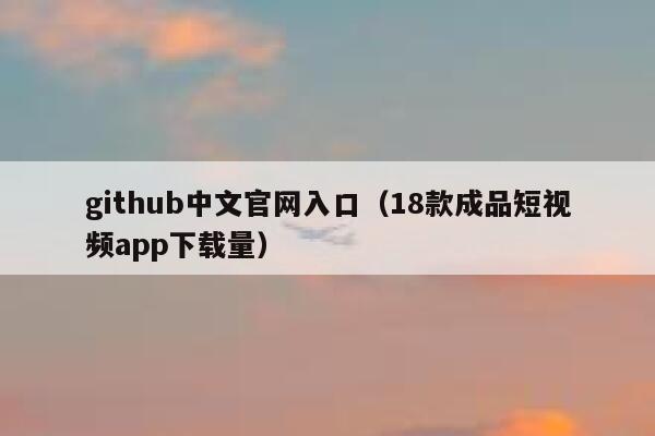 github中文官网入口(18款成品短视频app下载量) 第1张 github中文官网入口(18款成品短视频app下载量) 第1张