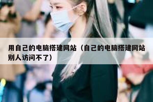 用自己的电脑搭建网站(自己的电脑搭建网站别人访问不了) 第1张 用自己的电脑搭建网站(自己的电脑搭建网站别人访问不了) 第1张