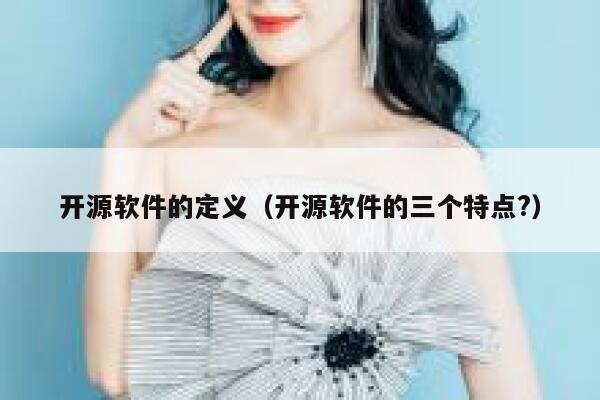 开源软件的定义(开源软件的三个特点?) 第1张 开源软件的定义(开源软件的三个特点?) 第1张
