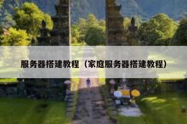 服务器搭建教程(家庭服务器搭建教程) 第1张 服务器搭建教程(家庭服务器搭建教程) 第1张