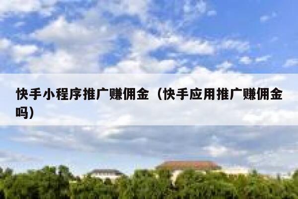 快手小程序推广赚佣金(快手应用推广赚佣金吗) 第1张 快手小程序推广赚佣金(快手应用推广赚佣金吗) 第1张