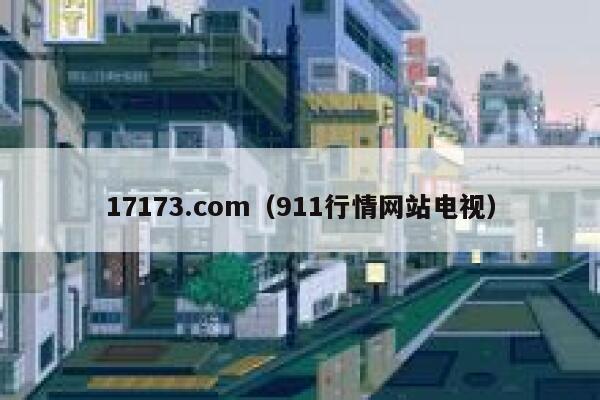 17173.com(911行情网站电视) 第1张 17173.com(911行情网站电视) 第1张