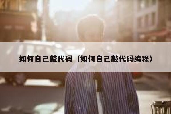 如何自己敲代码(如何自己敲代码编程) 第1张 如何自己敲代码(如何自己敲代码编程) 第1张
