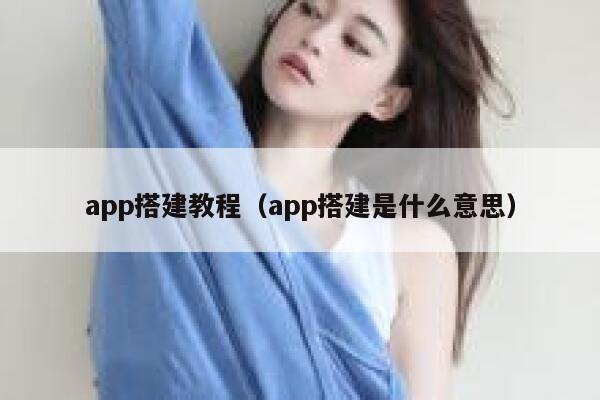 app搭建教程(app搭建是什么意思) 第1张 app搭建教程(app搭建是什么意思) 第1张