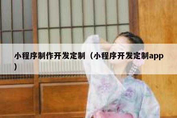 小程序制作开发定制（小程序开发定制app） 第1张