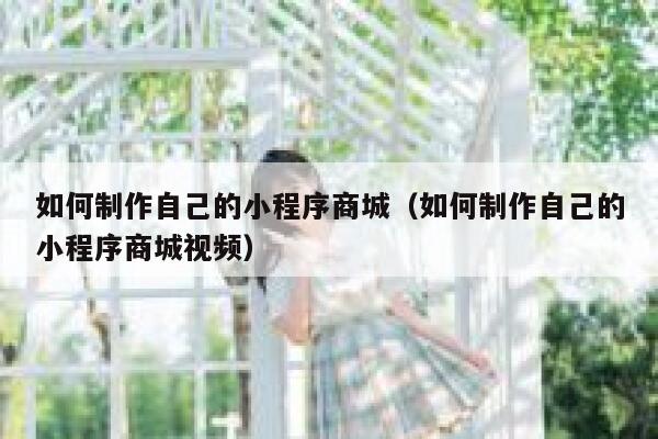 如何制作自己的小程序商城(如何制作自己的小程序商城视频) 第1张 如何制作自己的小程序商城(如何制作自己的小程序商城视频) 第1张