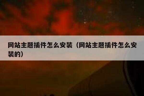 网站主题插件怎么安装(网站主题插件怎么安装的) 第1张 网站主题插件怎么安装(网站主题插件怎么安装的) 第1张
