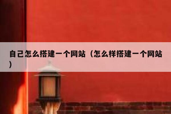 自己怎么搭建一个网站(怎么样搭建一个网站) 第1张 自己怎么搭建一个网站(怎么样搭建一个网站) 第1张