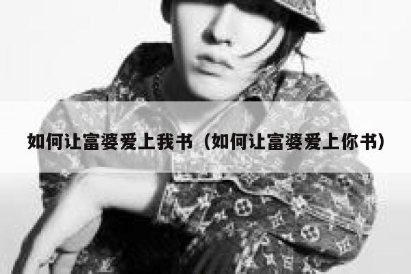 如何让富婆爱上我书(如何让富婆爱上你书) 第1张 如何让富婆爱上我书(如何让富婆爱上你书) 第1张
