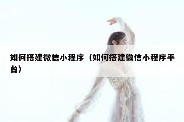如何搭建微信小程序(如何搭建微信小程序平台) 第1张 如何搭建微信小程序(如何搭建微信小程序平台) 第1张