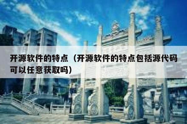 开源软件的特点(开源软件的特点包括源代码可以任意获取吗) 第1张 开源软件的特点(开源软件的特点包括源代码可以任意获取吗) 第1张