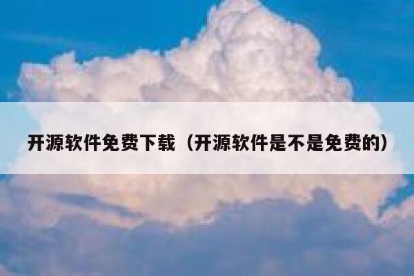 开源软件免费下载(开源软件是不是免费的) 第1张 开源软件免费下载(开源软件是不是免费的) 第1张