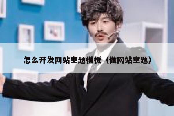 怎么开发网站主题模板(做网站主题) 第1张 怎么开发网站主题模板(做网站主题) 第1张