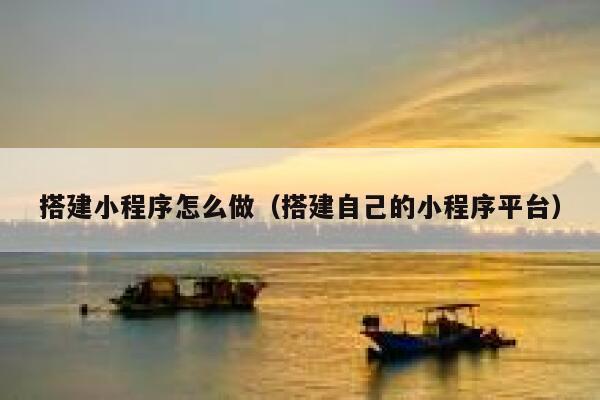 搭建小程序怎么做（搭建自己的小程序平台） 第1张