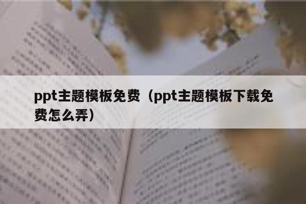 ppt主题模板免费(ppt主题模板下载免费怎么弄) 第1张 ppt主题模板免费(ppt主题模板下载免费怎么弄) 第1张
