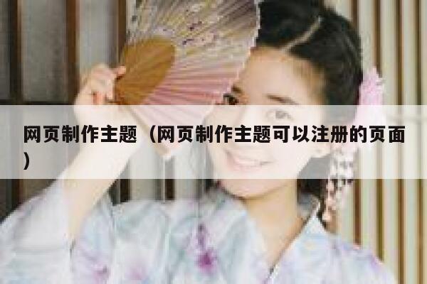 网页制作主题(网页制作主题可以注册的页面) 第1张 网页制作主题(网页制作主题可以注册的页面) 第1张