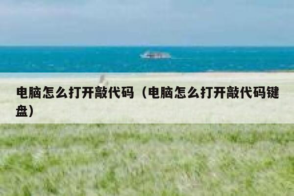 电脑怎么打开敲代码(电脑怎么打开敲代码键盘) 第1张 电脑怎么打开敲代码(电脑怎么打开敲代码键盘) 第1张
