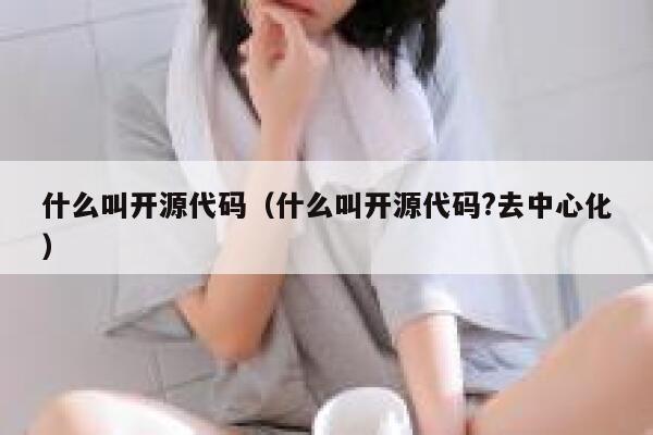 什么叫开源代码（什么叫开源代码?去中心化） 第1张