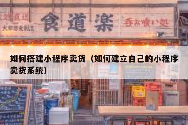 如何搭建小程序卖货(如何建立自己的小程序卖货系统) 第1张 如何搭建小程序卖货(如何建立自己的小程序卖货系统) 第1张