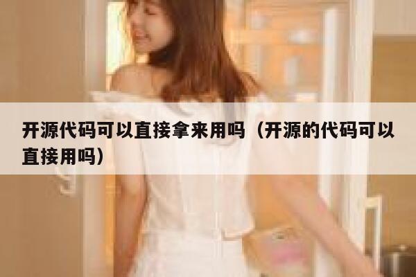 开源代码可以直接拿来用吗(开源的代码可以直接用吗) 第1张 开源代码可以直接拿来用吗(开源的代码可以直接用吗) 第1张