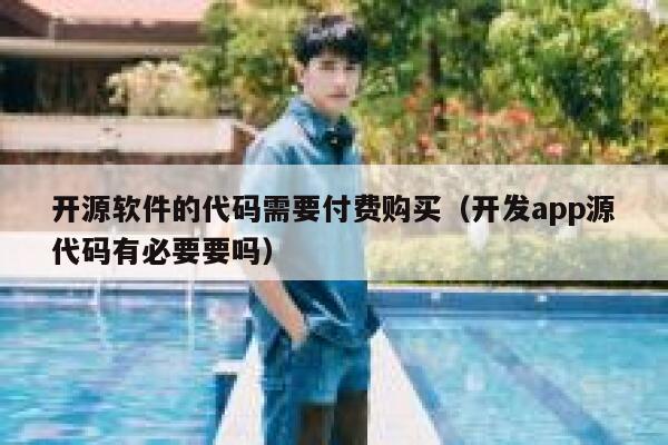 开源软件的代码需要付费购买(开发app源代码有必要要吗) 第1张 开源软件的代码需要付费购买(开发app源代码有必要要吗) 第1张