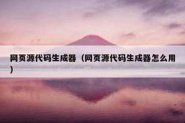 网页源代码生成器（网页源代码生成器怎么用） 第1张