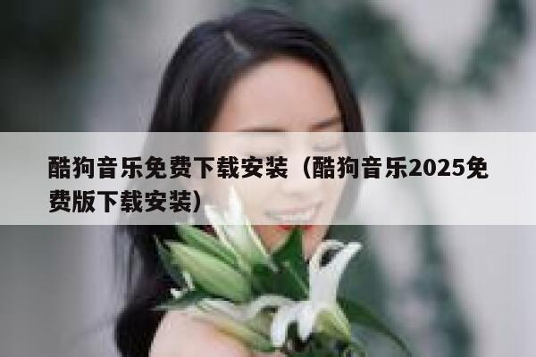酷狗音乐免费下载安装（酷狗音乐2025免费版下载安装） 第1张