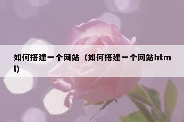 如何搭建一个网站(如何搭建一个网站html) 第1张 如何搭建一个网站(如何搭建一个网站html) 第1张
