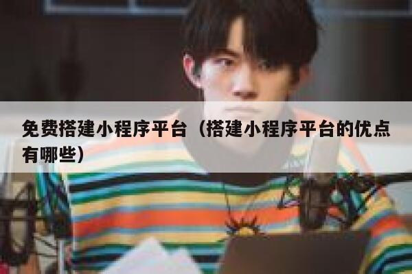 免费搭建小程序平台(搭建小程序平台的优点有哪些) 第1张 免费搭建小程序平台(搭建小程序平台的优点有哪些) 第1张