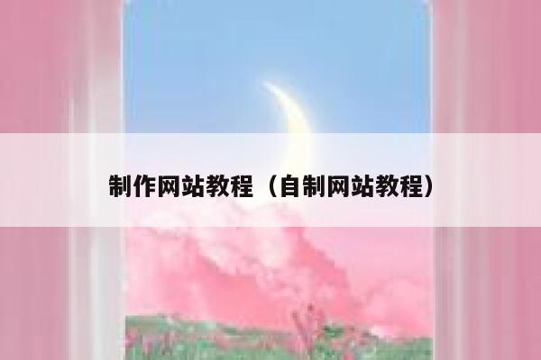 制作网站教程(自制网站教程) 第1张 制作网站教程(自制网站教程) 第1张