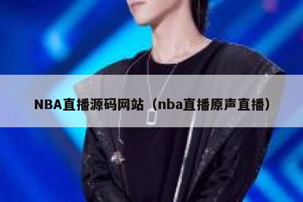 NBA直播源码网站(nba直播原声直播) 第1张 NBA直播源码网站(nba直播原声直播) 第1张