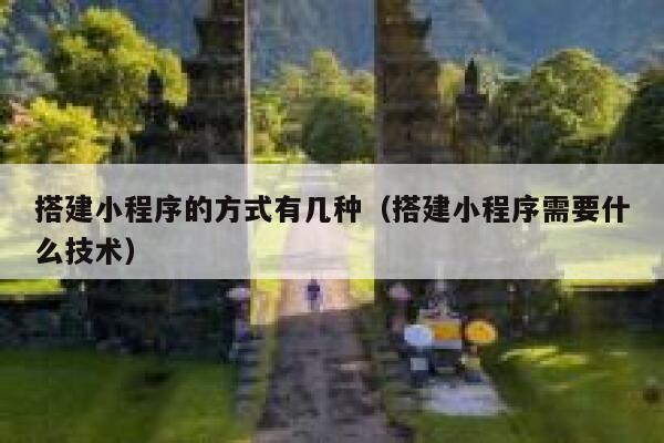 搭建小程序的方式有几种(搭建小程序需要什么技术) 第1张 搭建小程序的方式有几种(搭建小程序需要什么技术) 第1张