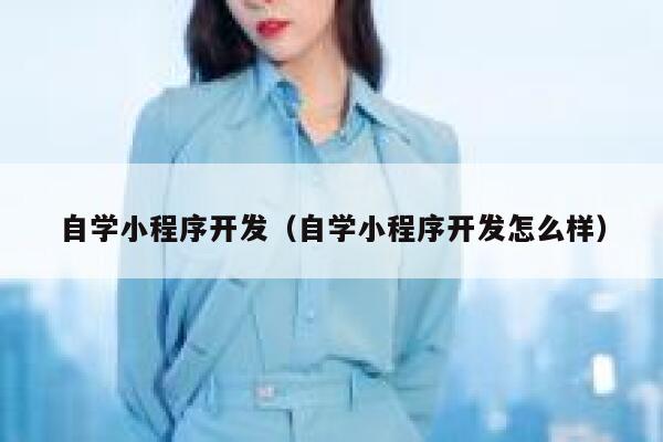 自学小程序开发(自学小程序开发怎么样) 第1张 自学小程序开发(自学小程序开发怎么样) 第1张