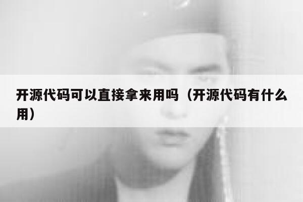 开源代码可以直接拿来用吗(开源代码有什么用) 第1张 开源代码可以直接拿来用吗(开源代码有什么用) 第1张