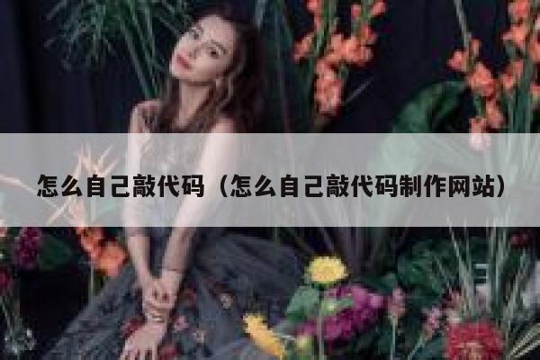 怎么自己敲代码(怎么自己敲代码制作网站) 第1张 怎么自己敲代码(怎么自己敲代码制作网站) 第1张