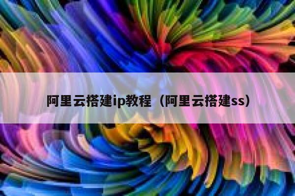 阿里云搭建ip教程（阿里云搭建ss） 第1张
